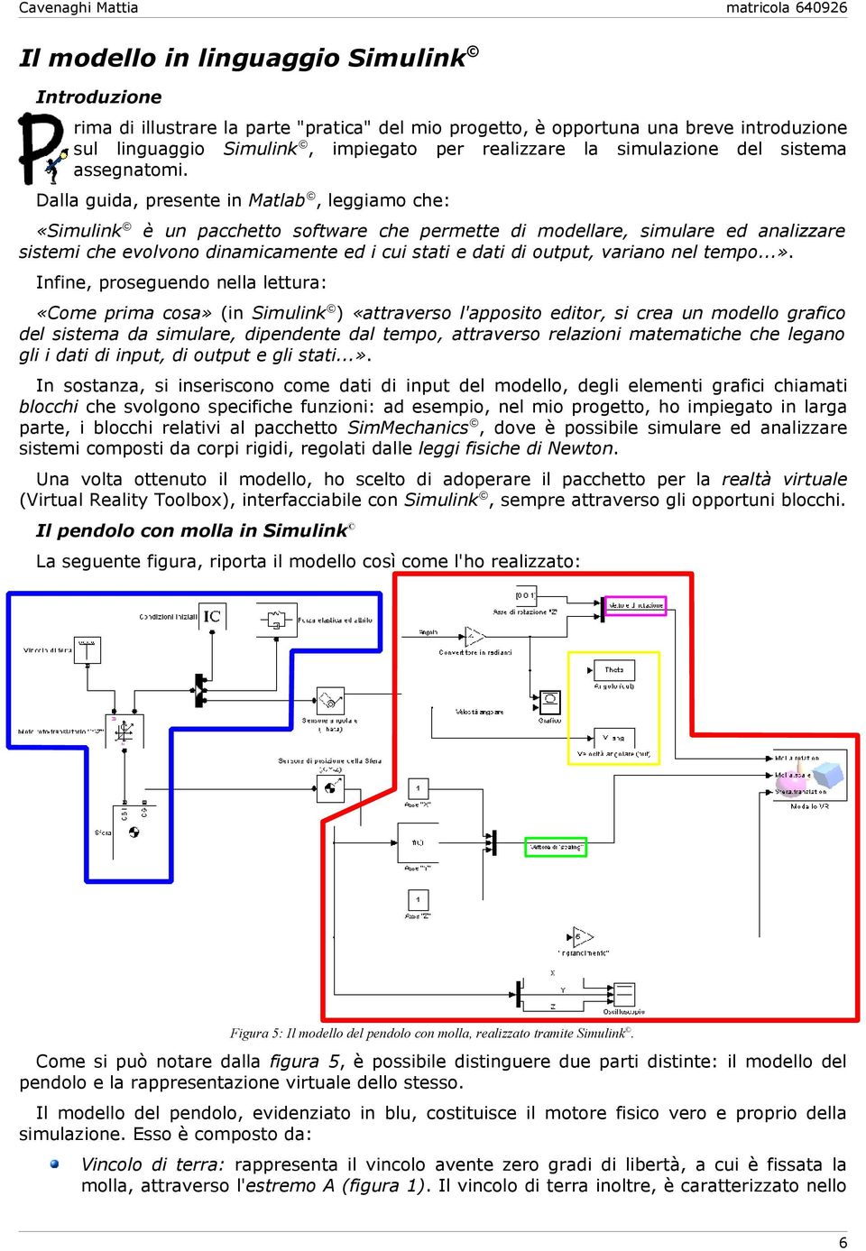 Dalla guida, presente in Matlab, leggiamo che: «Simulink è un pacchetto software che permette di modellare, simulare ed analizzare sistemi che evolvono dinamicamente ed i cui stati e dati di output,