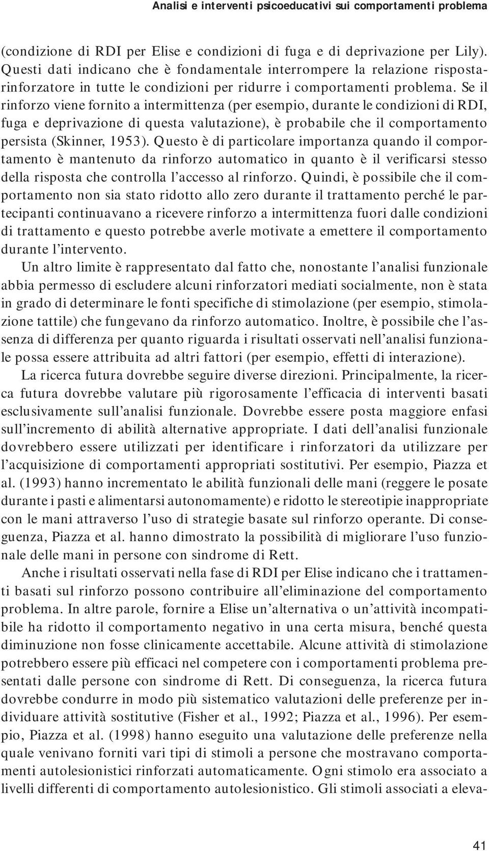 Se il rinforzo viene fornito a intermittenza (per esempio, durante le condizioni di RDI, fuga e deprivazione di questa valutazione), è probabile che il comportamento persista (Skinner, 1953).