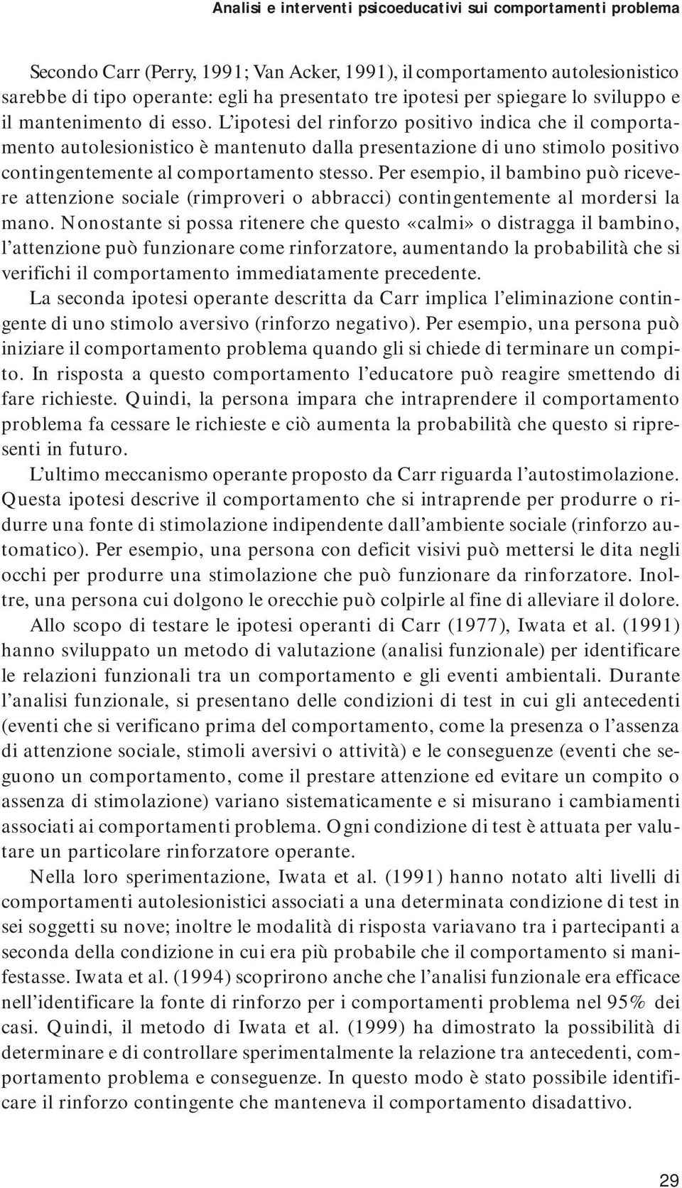 L ipotesi del rinforzo positivo indica che il comportamento autolesionistico è mantenuto dalla presentazione di uno stimolo positivo contingentemente al comportamento stesso.