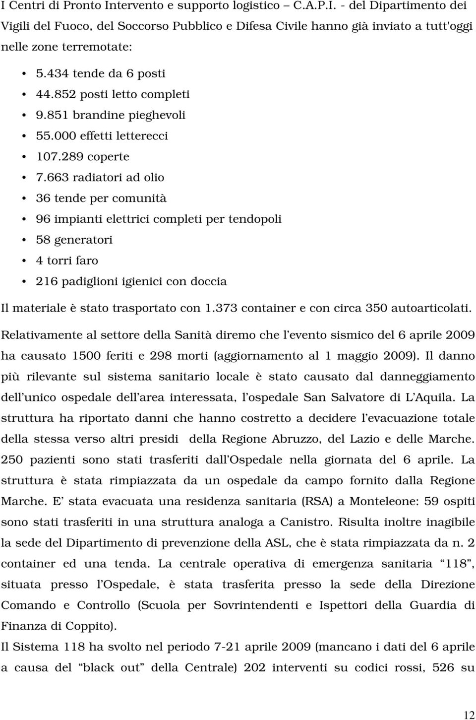 663 radiatori ad olio 36 tende per comunità 96 impianti elettrici completi per tendopoli 58 generatori 4 torri faro 216 padiglioni igienici con doccia Il materiale è stato trasportato con 1.