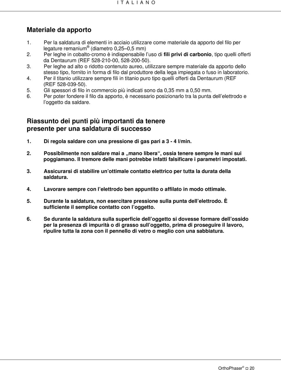 Per leghe ad alt ridtt cntenut aure, utilizzare sempre materiale da apprt dell stess tip, frnit in frma di fil dal prduttre della lega impiegata fus in labratri. 4.