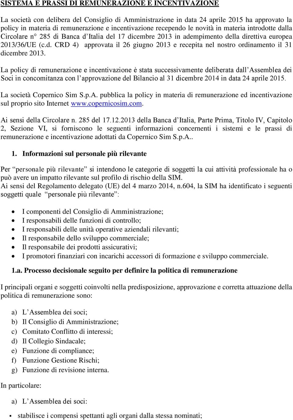 La policy di remunerazione e incentivazione è stata successivamente deliberata dall Assemblea dei Soci in concomitanza con l approvazione del Bilancio al 31 dicembre 2014 in data 24 aprile 2015.