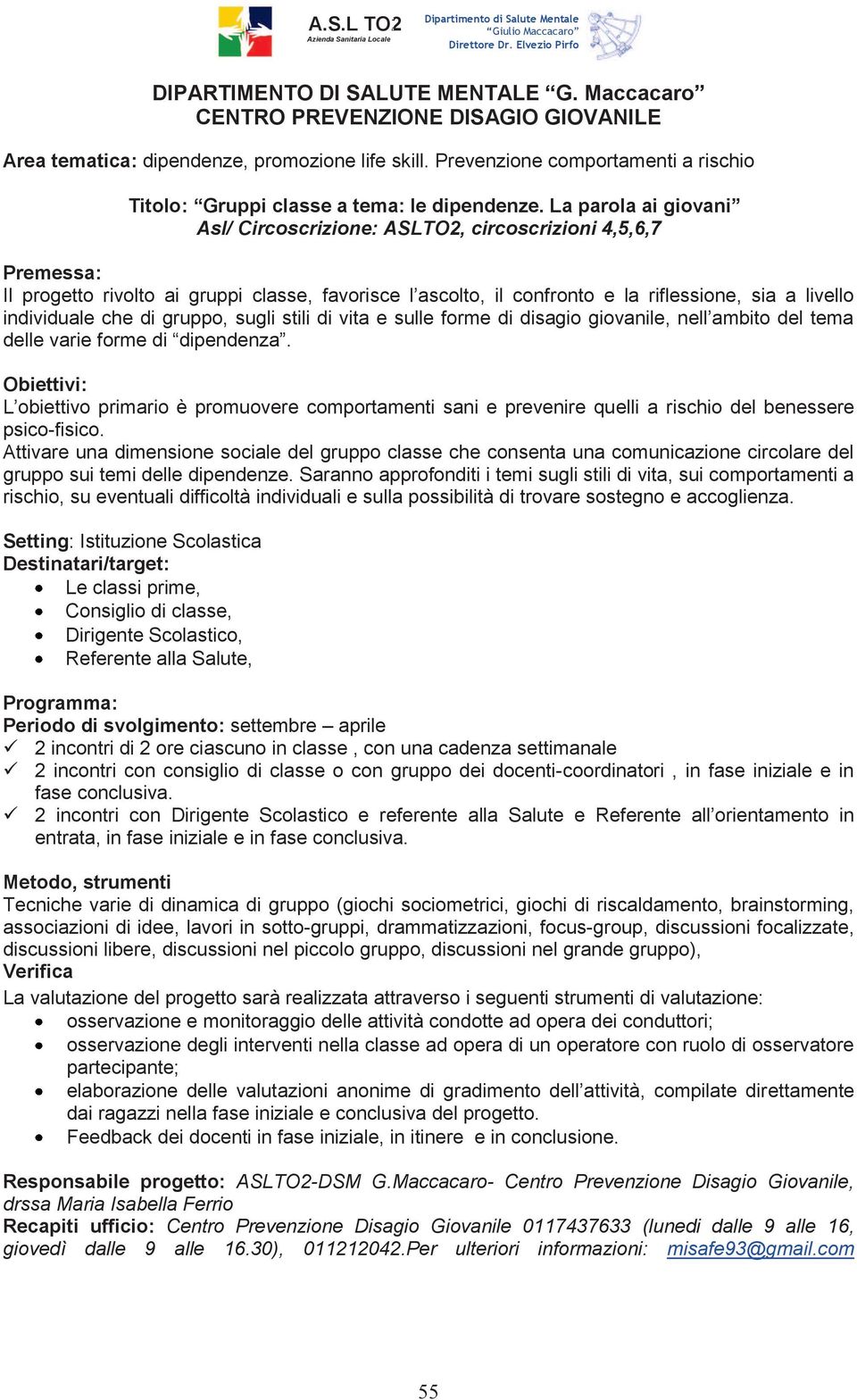 disagio giovanile, nell ambito del tema delle varie forme di dipendenza. L obiettivo primario è promuovere comportamenti sani e prevenire quelli a rischio del benessere psico-fisico.