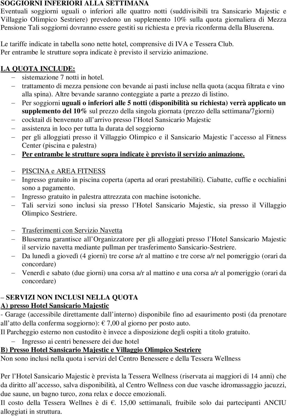 Le tariffe indicate in tabella sono nette hotel, comprensive di IVA e Tessera Club. Per entrambe le strutture sopra indicate è previsto il servizio animazione.