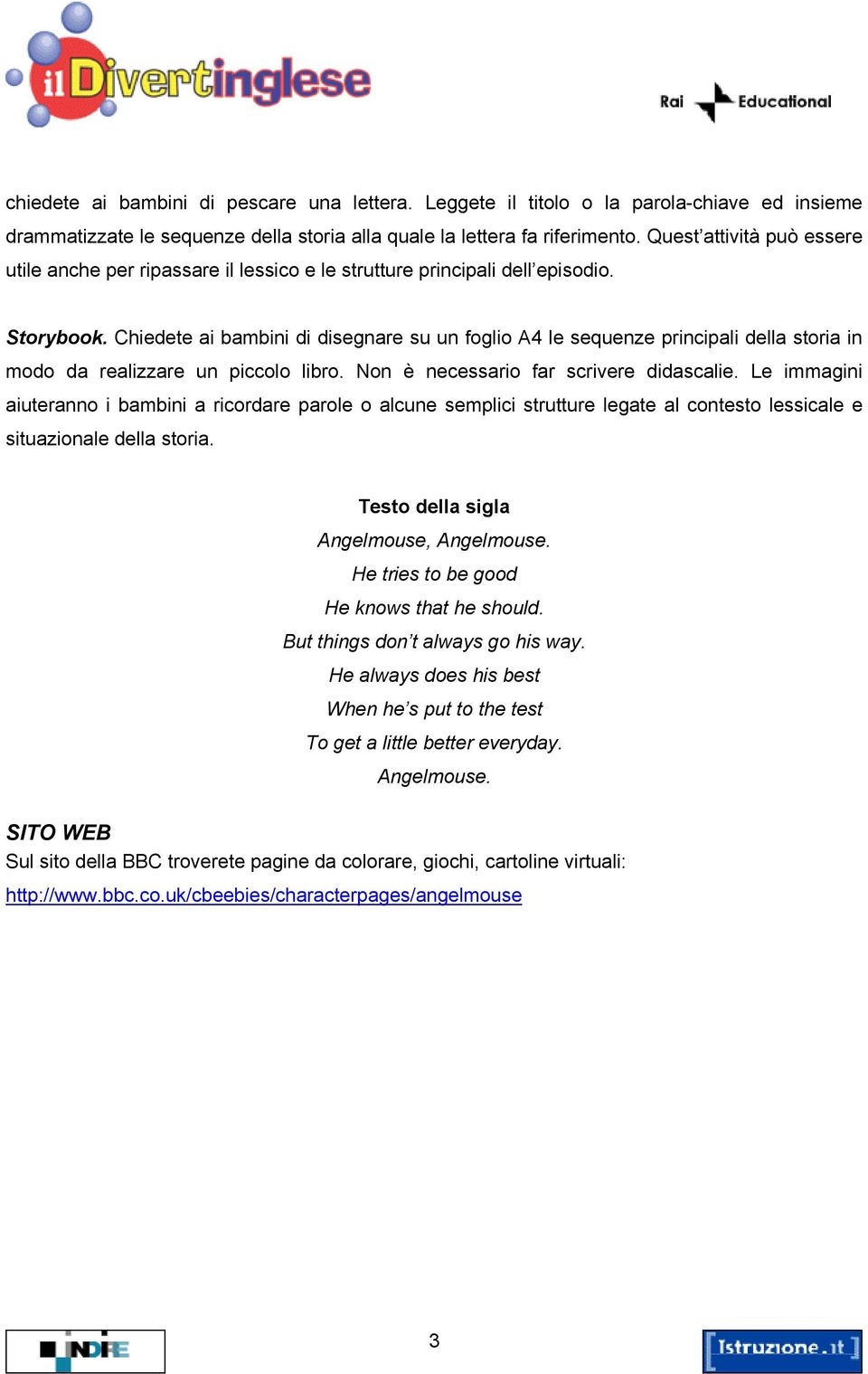 Chiedete ai bambini di disegnare su un foglio A4 le sequenze principali della storia in modo da realizzare un piccolo libro. Non è necessario far scrivere didascalie.