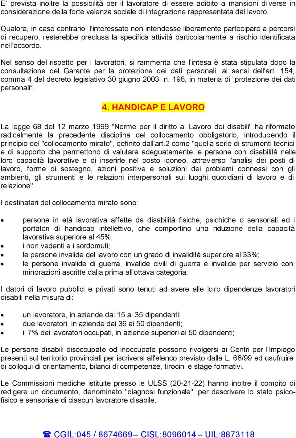 Nel senso del rispetto per i lavoratori, si rammenta che l intesa è stata stipulata dopo la consultazione del Garante per la protezione dei dati personali, ai sensi dell art.