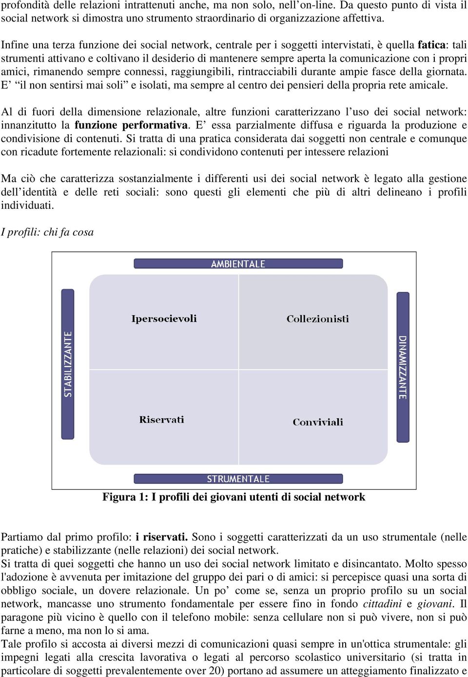 propri amici, rimanendo sempre connessi, raggiungibili, rintracciabili durante ampie fasce della giornata.