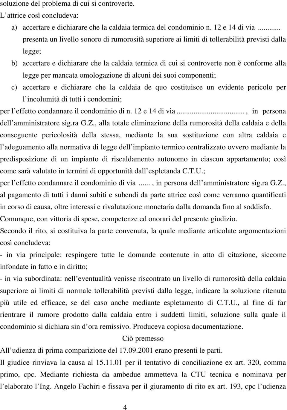 per mancata omologazione di alcuni dei suoi componenti; c) accertare e dichiarare che la caldaia de quo costituisce un evidente pericolo per l incolumità di tutti i condomini; per l effetto