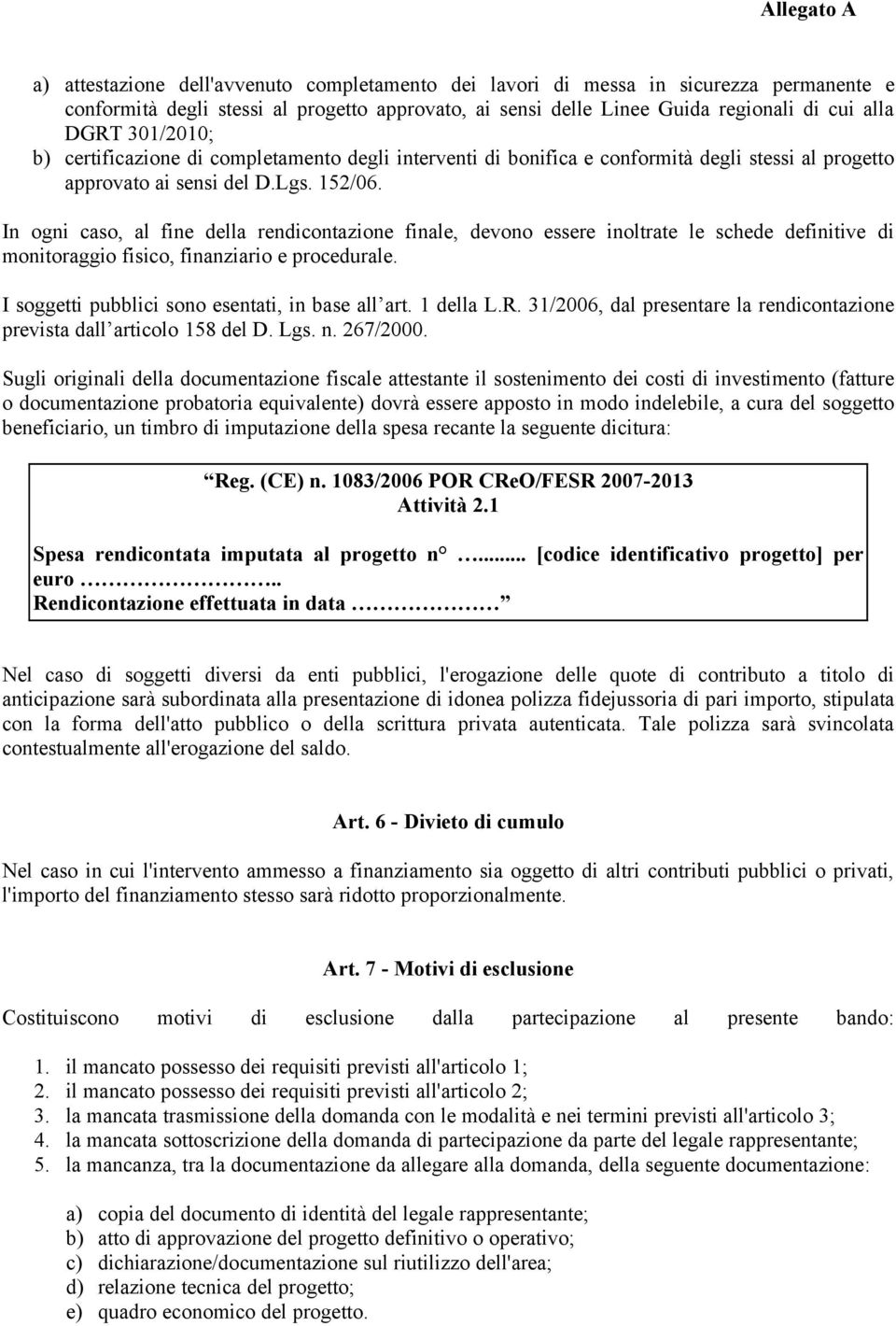 In ogni caso, al fine della rendicontazione finale, devono essere inoltrate le schede definitive di monitoraggio fisico, finanziario e procedurale. I soggetti pubblici sono esentati, in base all art.