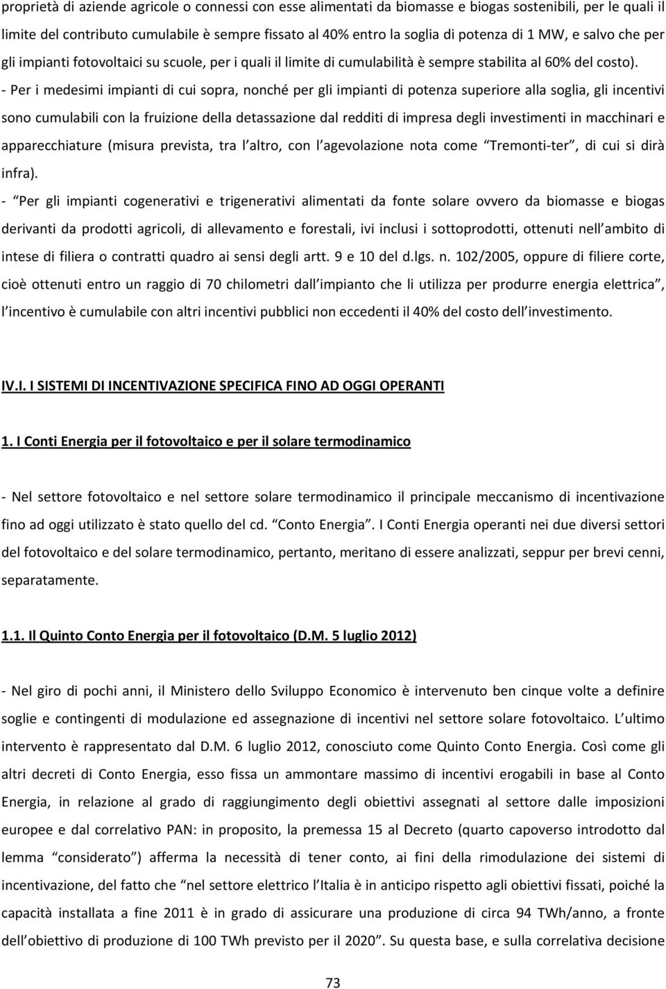 Per i medesimi impianti di cui sopra, nonché per gli impianti di potenza superiore alla soglia, gli incentivi sono cumulabili con la fruizione della detassazione dal redditi di impresa degli