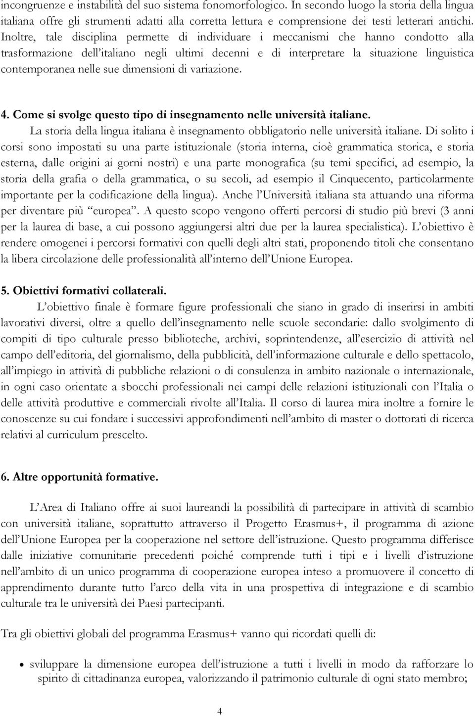 Inoltre, tale disciplina permette di individuare i meccanismi che hanno condotto alla trasformazione dell italiano negli ultimi decenni e di interpretare la situazione linguistica contemporanea nelle