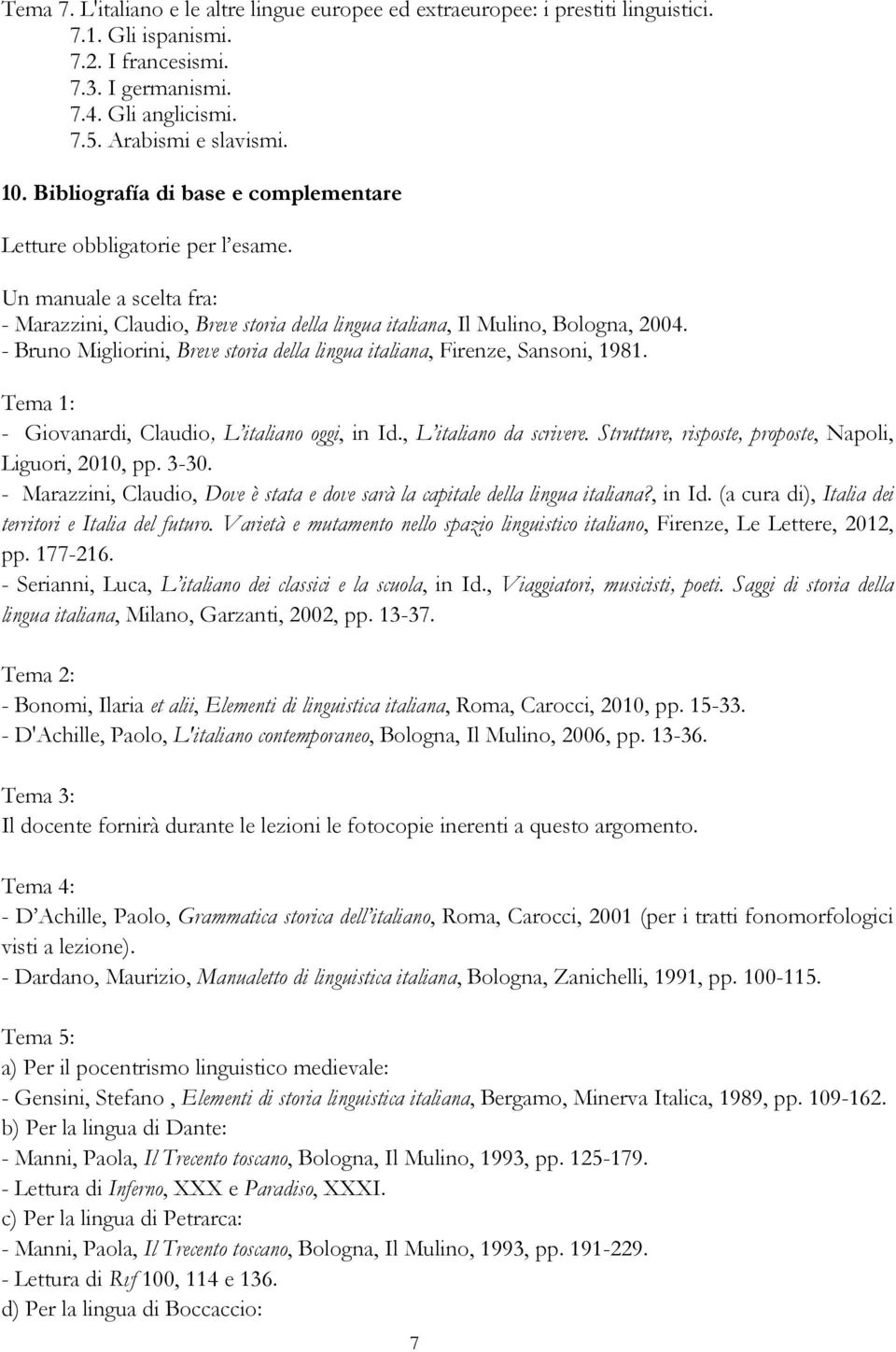 - Bruno Migliorini, Breve storia della lingua italiana, Firenze, Sansoni, 1981. Tema 1: - Giovanardi, Claudio, L italiano oggi, in Id., L italiano da scrivere.