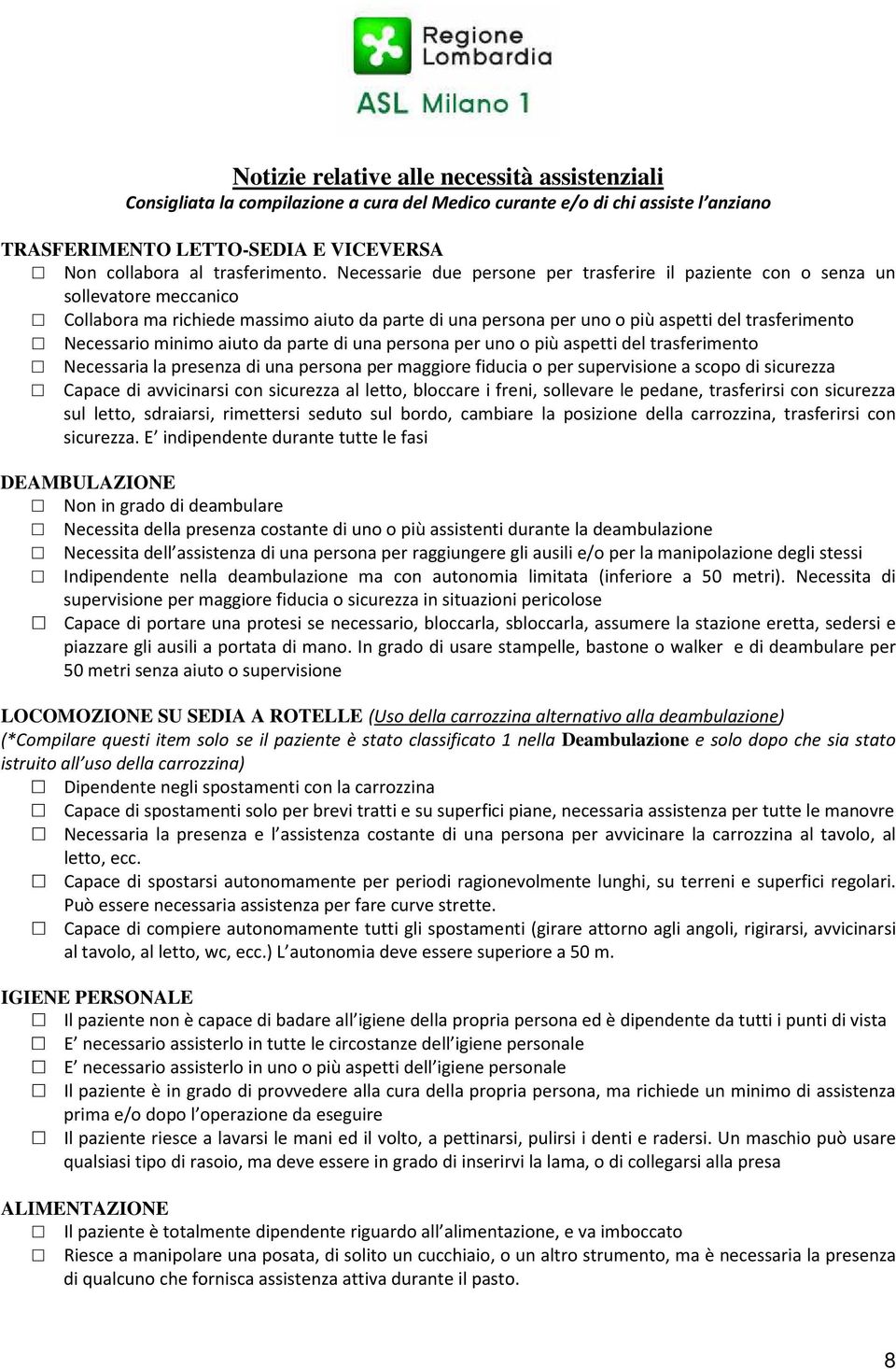 minimo aiuto da parte di una persona per uno o più aspetti del trasferimento Necessaria la presenza di una persona per maggiore fiducia o per supervisione a scopo di sicurezza Capace di avvicinarsi