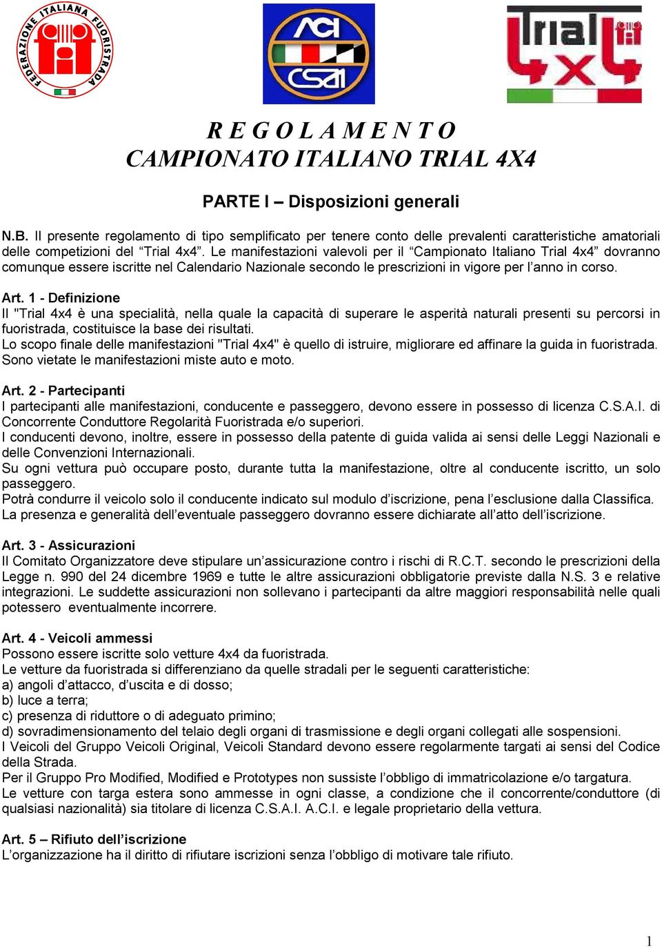 Le manifestazioni valevoli per il Campionato Italiano Trial 4x4 dovranno comunque essere iscritte nel Calendario Nazionale secondo le prescrizioni in vigore per l anno in corso. Art.