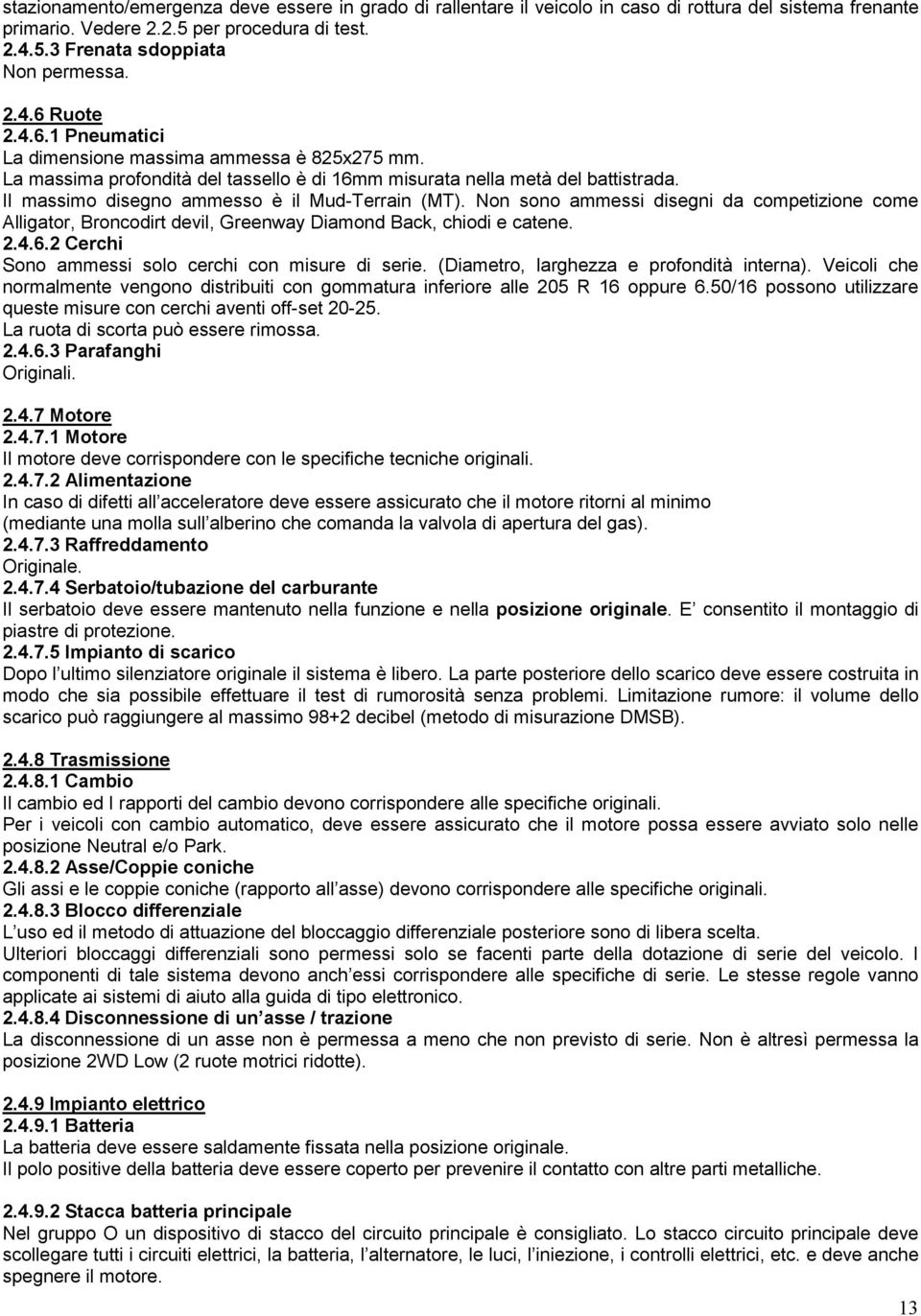 Non sono ammessi disegni da competizione come Alligator, Broncodirt devil, Greenway Diamond Back, chiodi e catene. 2.4.6.2 Cerchi Sono ammessi solo cerchi con misure di serie.