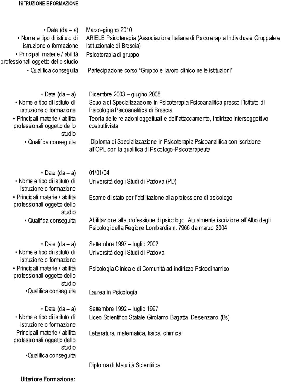 di Scuola di Specializzazione in Psicoterapia Psicoanalitica presso l Istituto di Psicologia Psicoanalitica di Brescia Principali materie / abilità Teoria delle relazioni oggettuali e dell