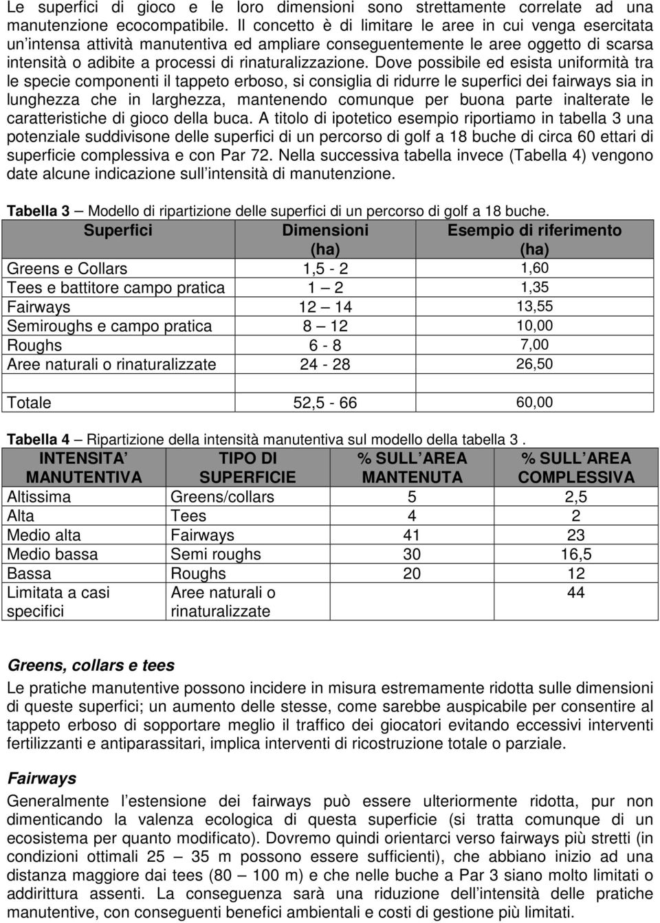 Dove possibile ed esista uniformità tra le specie componenti il tappeto erboso, si consiglia di ridurre le superfici dei fairways sia in lunghezza che in larghezza, mantenendo comunque per buona