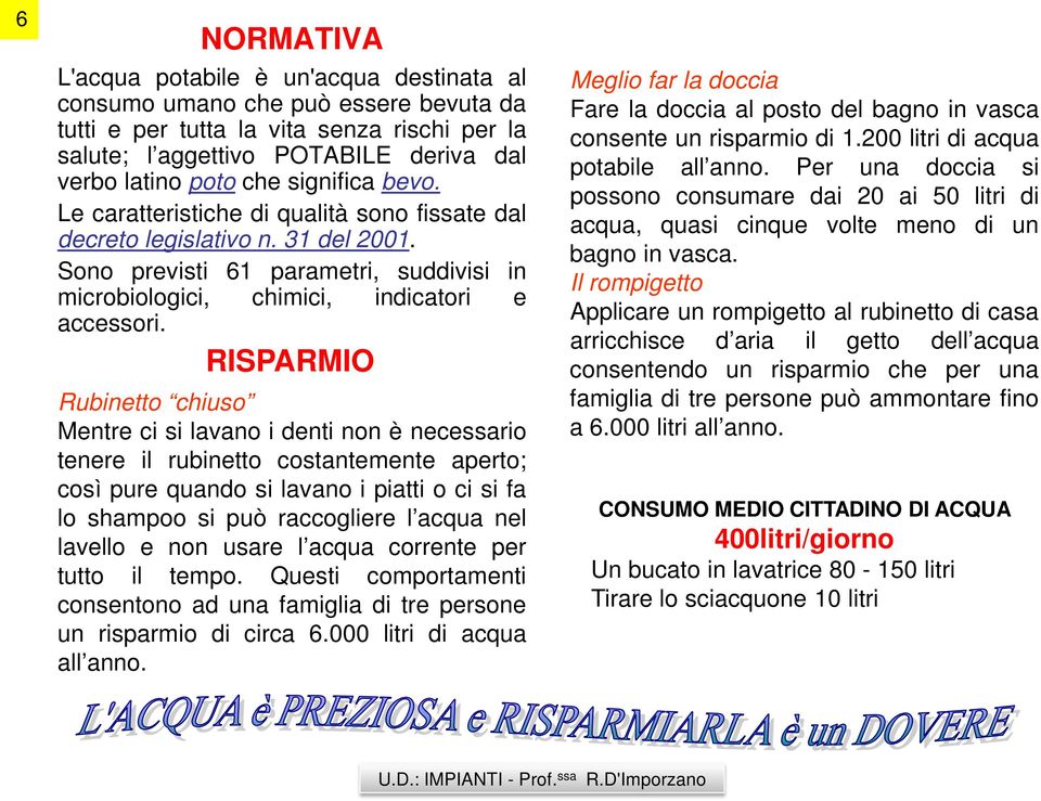 RISPARMIO Rubinetto chiuso Mentre ci si lavano i denti non è necessario tenere il rubinetto costantemente aperto; così pure quando si lavano i piatti o ci si fa lo shampoo si può raccogliere l acqua