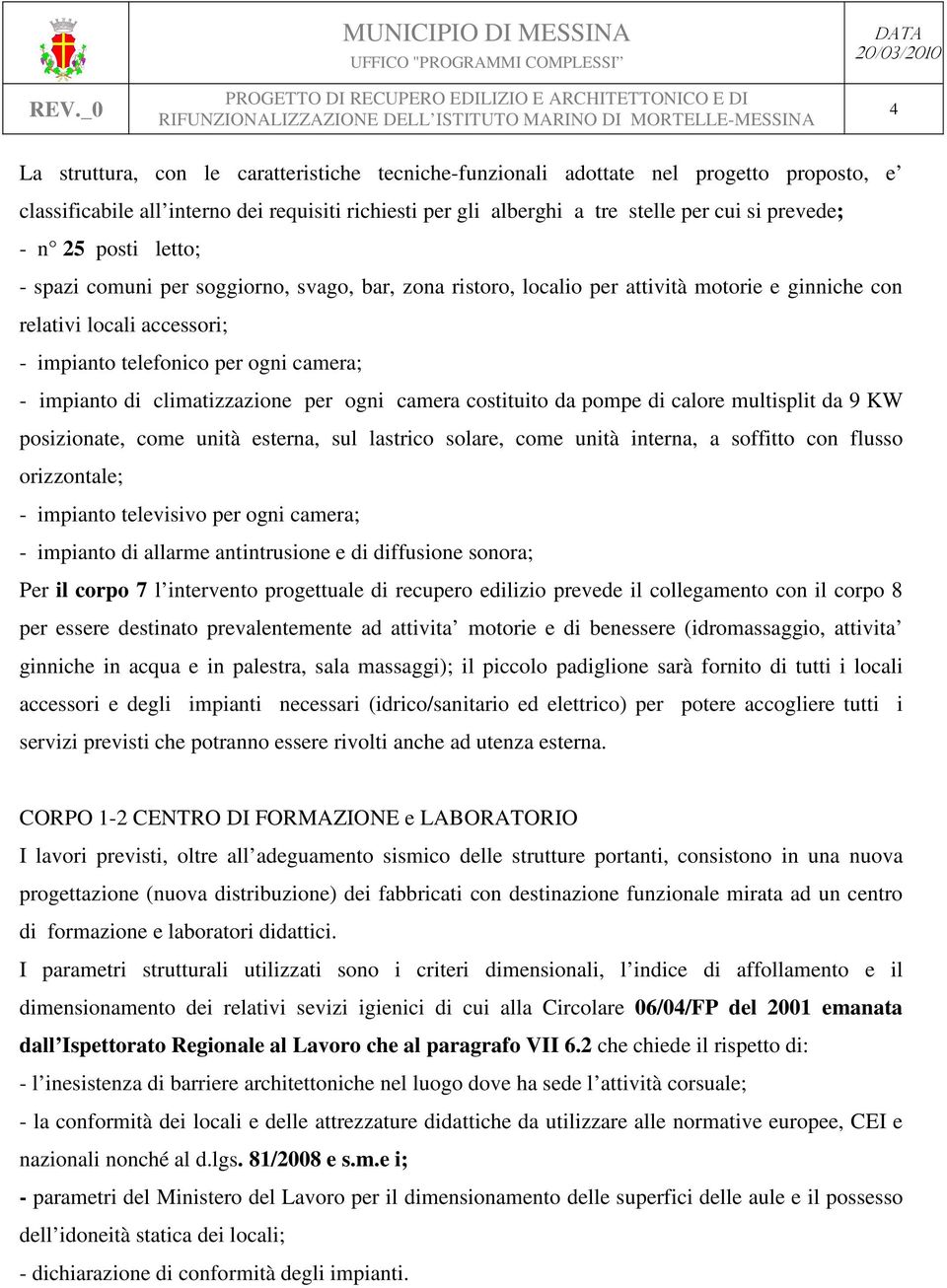 climatizzazione per ogni camera costituito da pompe di calore multisplit da 9 KW posizionate, come unità esterna, sul lastrico solare, come unità interna, a soffitto con flusso orizzontale; -