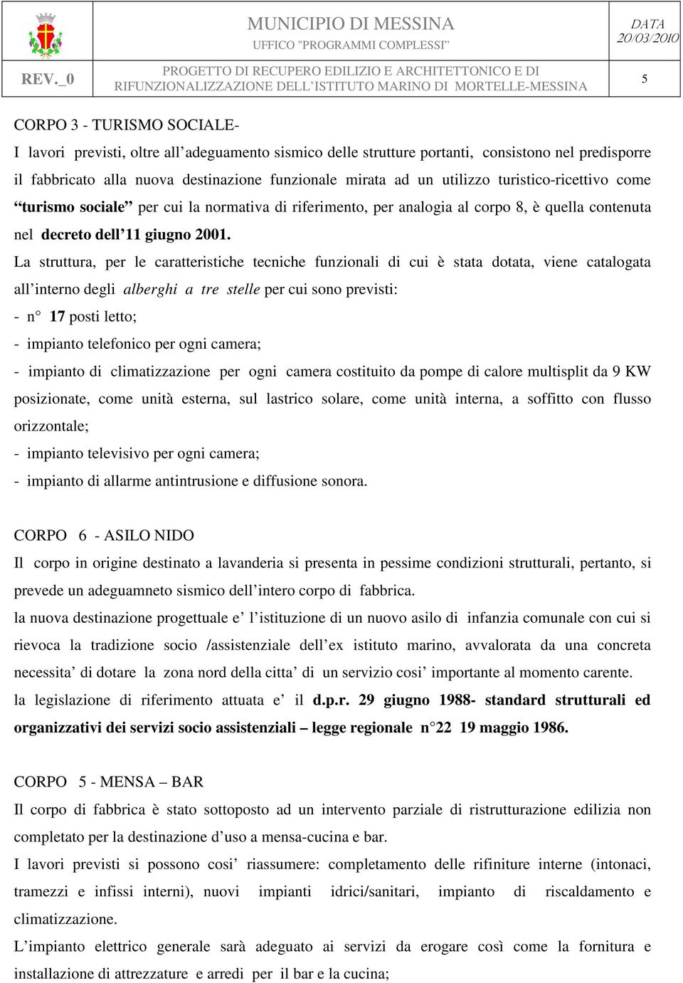 La struttura, per le caratteristiche tecniche funzionali di cui è stata dotata, viene catalogata all interno degli alberghi a tre stelle per cui sono previsti: - n 17 posti letto; - impianto