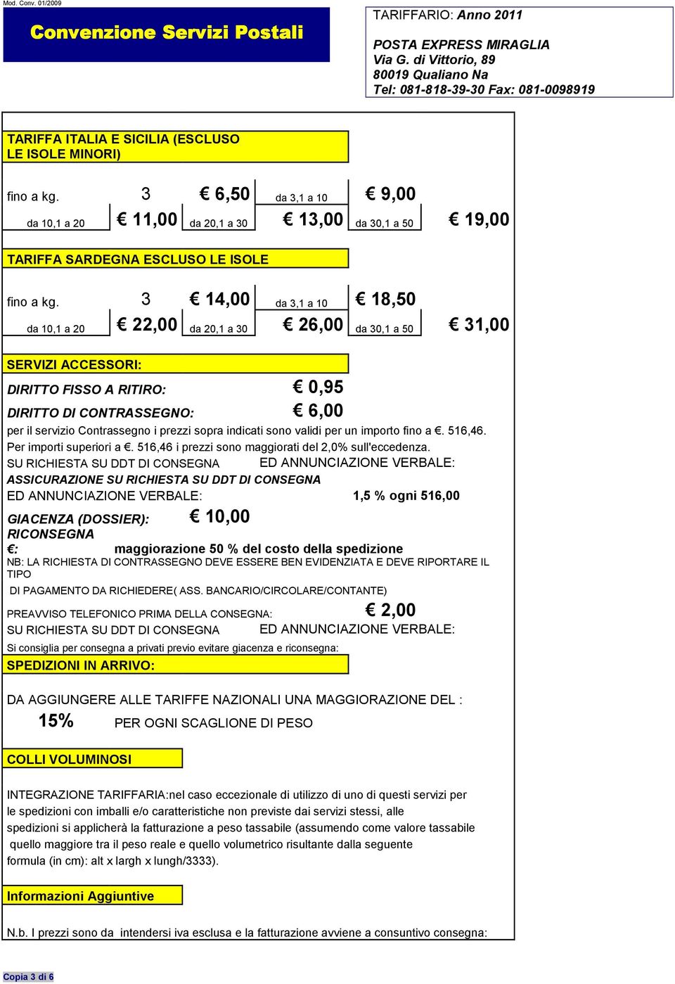 sopra indicati sono validi per un importo fino a. 516,46. Per importi superiori a. 516,46 i prezzi sono maggiorati del 2,0% sull'eccedenza.