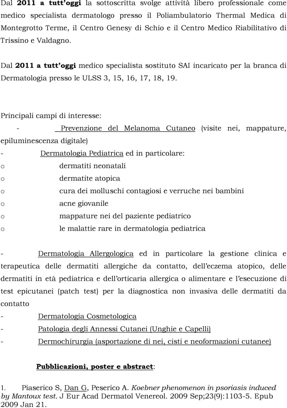 Principali campi di interesse: - Prevenzine del Melanma Cutane (visite nei, mappature, epiluminescenza digitale) - Dermatlgia Pediatrica ed in particlare: dermatiti nenatali dermatite atpica cura dei