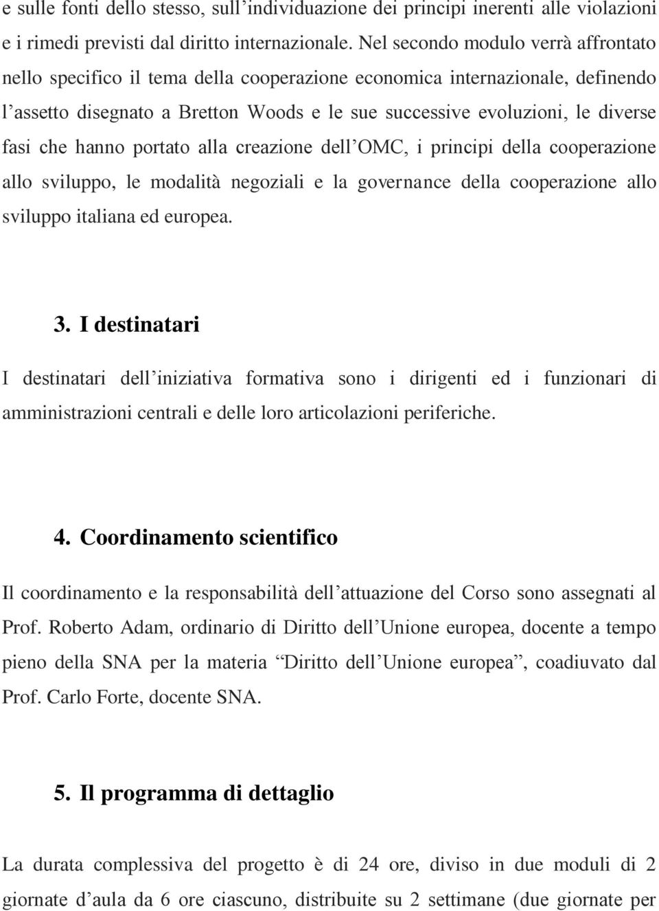 che hanno portato alla creazione dell OMC, i principi della cooperazione allo sviluppo, le modalità negoziali e la governance della cooperazione allo sviluppo italiana ed europea. 3.