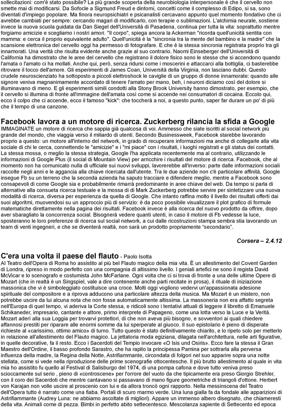 Ma finora neuropsichiatri e psicanalisti cercavano appunto quel momento fondativo che ci avrebbe cambiati per sempre: cercando magari di modificarlo, con terapie o sublimazioni.