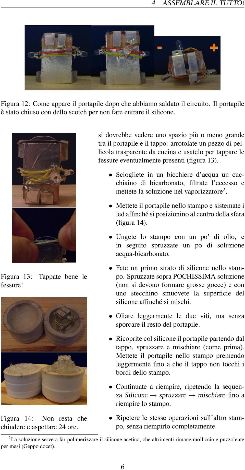 Sciogliete in un bicchiere d acqua un cucchiaino di bicarbonato, filtrate l eccesso e mettete la soluzione nel vaporizzatore 2.