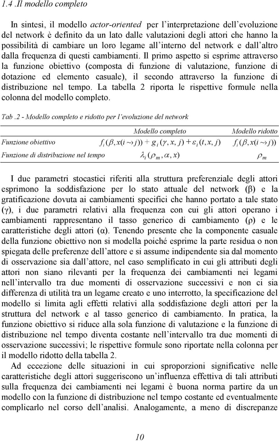 Il primo aspetto si esprime attraverso la funzione obiettivo (composta di funzione di valutazione, funzione di dotazione ed elemento casuale), il secondo attraverso la funzione di distribuzione nel