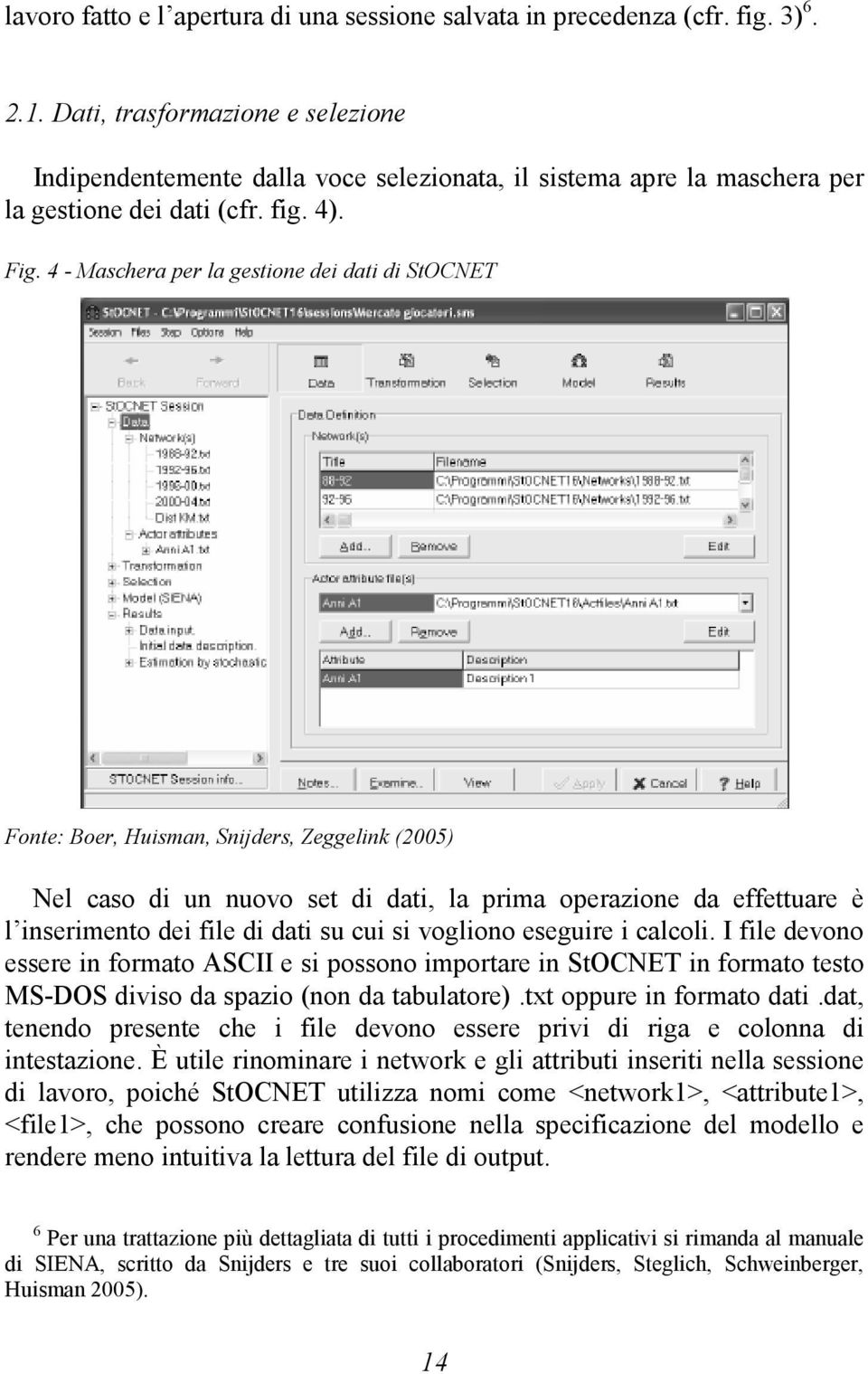 4 - Maschera per la gestione dei dati di StOCNET Fonte: Boer, Huisman, Snijders, Zeggelink (2005) Nel caso di un nuovo set di dati, la prima operazione da effettuare è l inserimento dei file di dati
