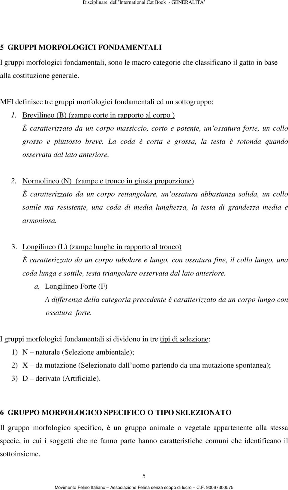 Brevilineo (B) (zampe corte in rapporto al corpo ) È caratterizzato da un corpo massiccio, corto e potente, un ossatura forte, un collo grosso e piuttosto breve.