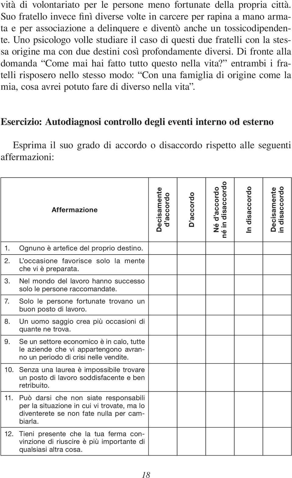 Uno psicologo volle studiare il caso di questi due fratelli con la stessa origine ma con due destini così profondamente diversi. Di fronte alla domanda Come mai hai fatto tutto questo nella vita?