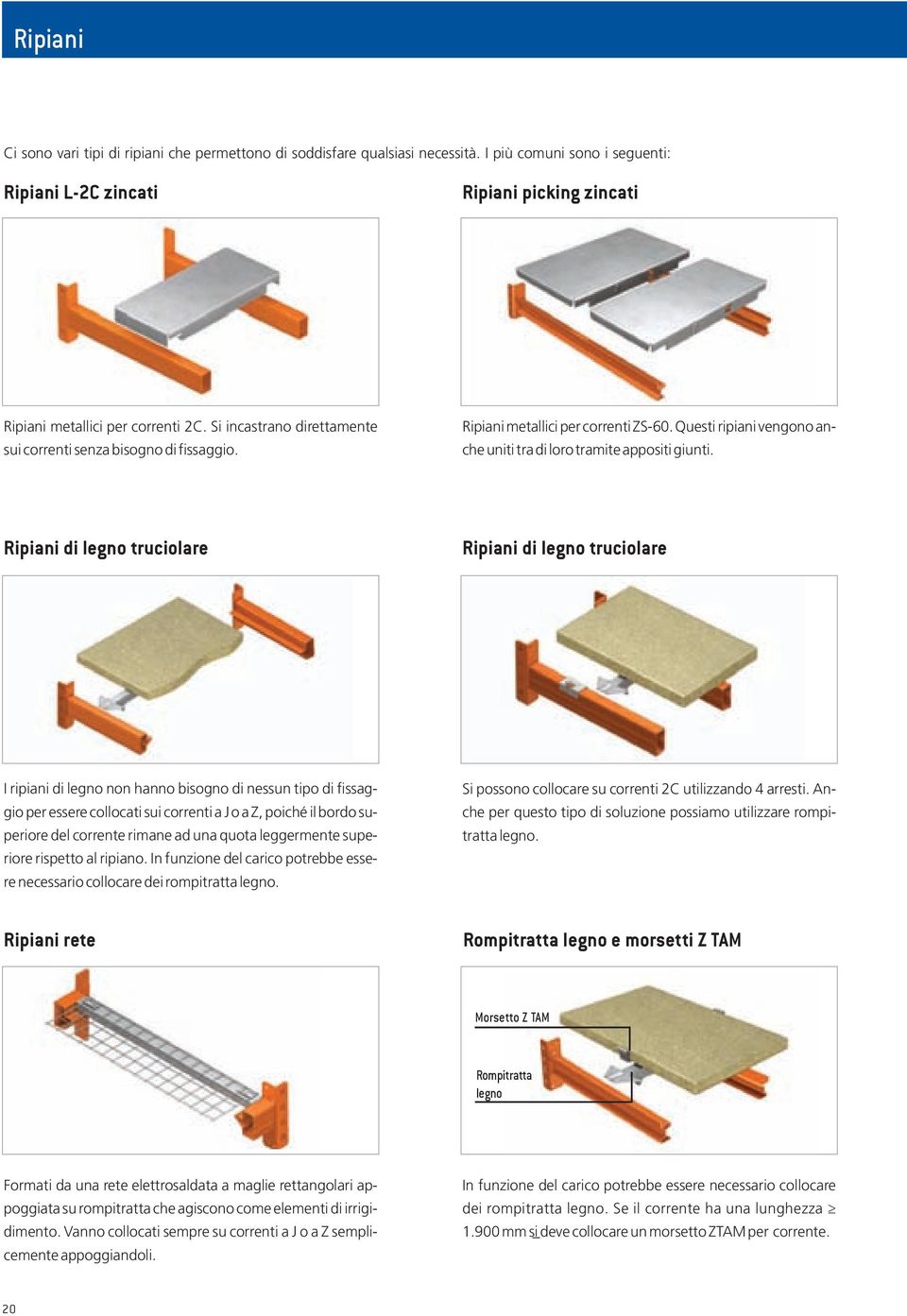 Ripiani di legno truciolare Ripiani di legno truciolare I ripiani di legno non hanno bisogno di nessun tipo di fissaggio per essere collocati sui correnti a J o a Z, poiché il bordo superiore del