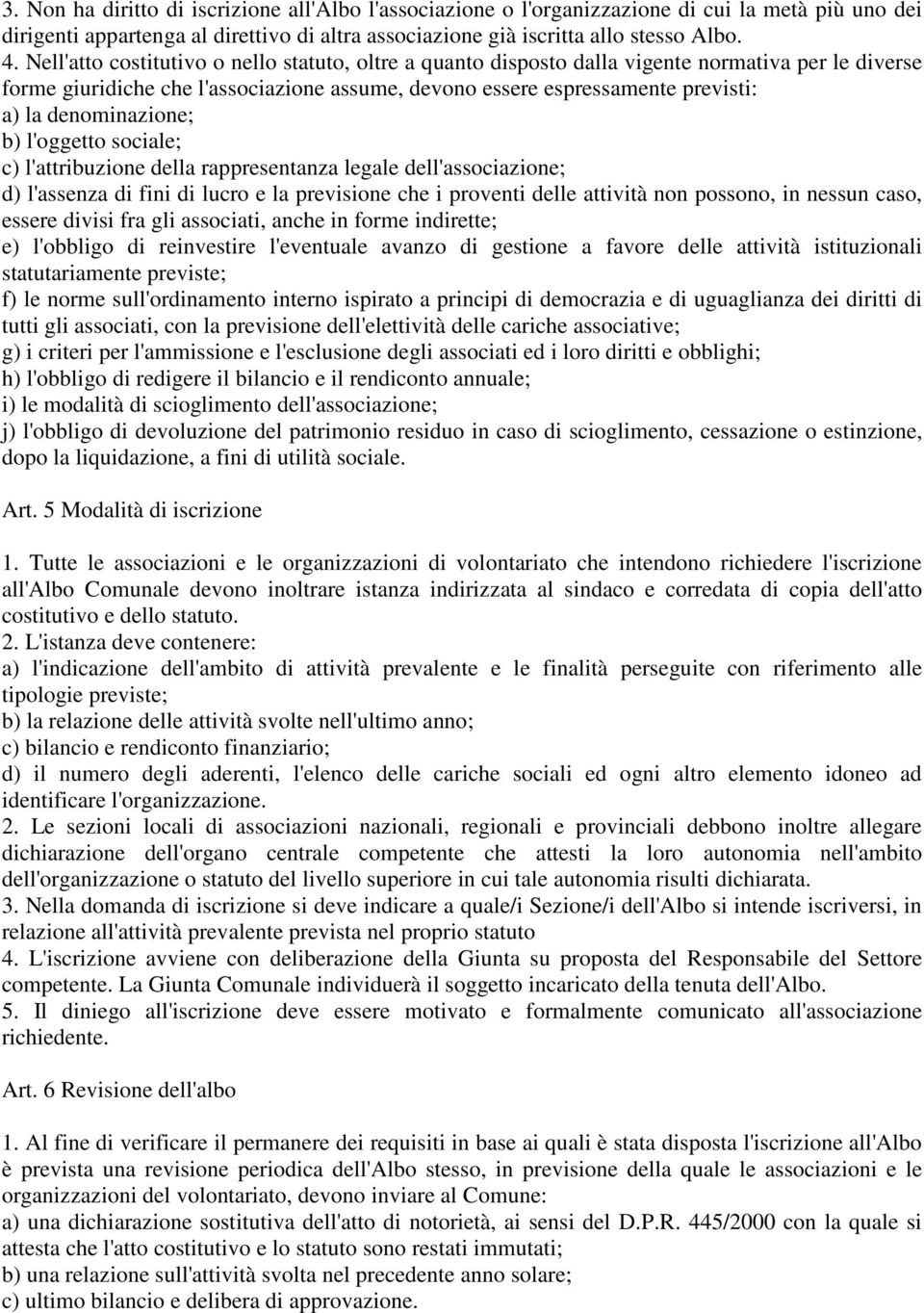 denominazione; b) l'oggetto sociale; c) l'attribuzione della rappresentanza legale dell'associazione; d) l'assenza di fini di lucro e la previsione che i proventi delle attività non possono, in