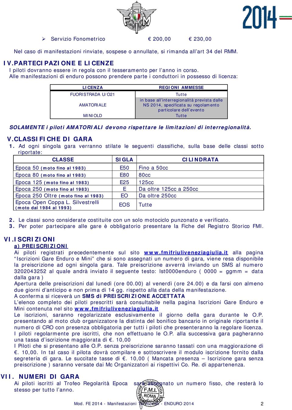 Alle manifestazioni di enduro possono prendere parte i conduttori in possesso di licenza: LICENZA FUORISTRADA U/O21 AMATORIALE MINIOLD REGIONI AMMESSE Tutte in base all interregionalità prevista