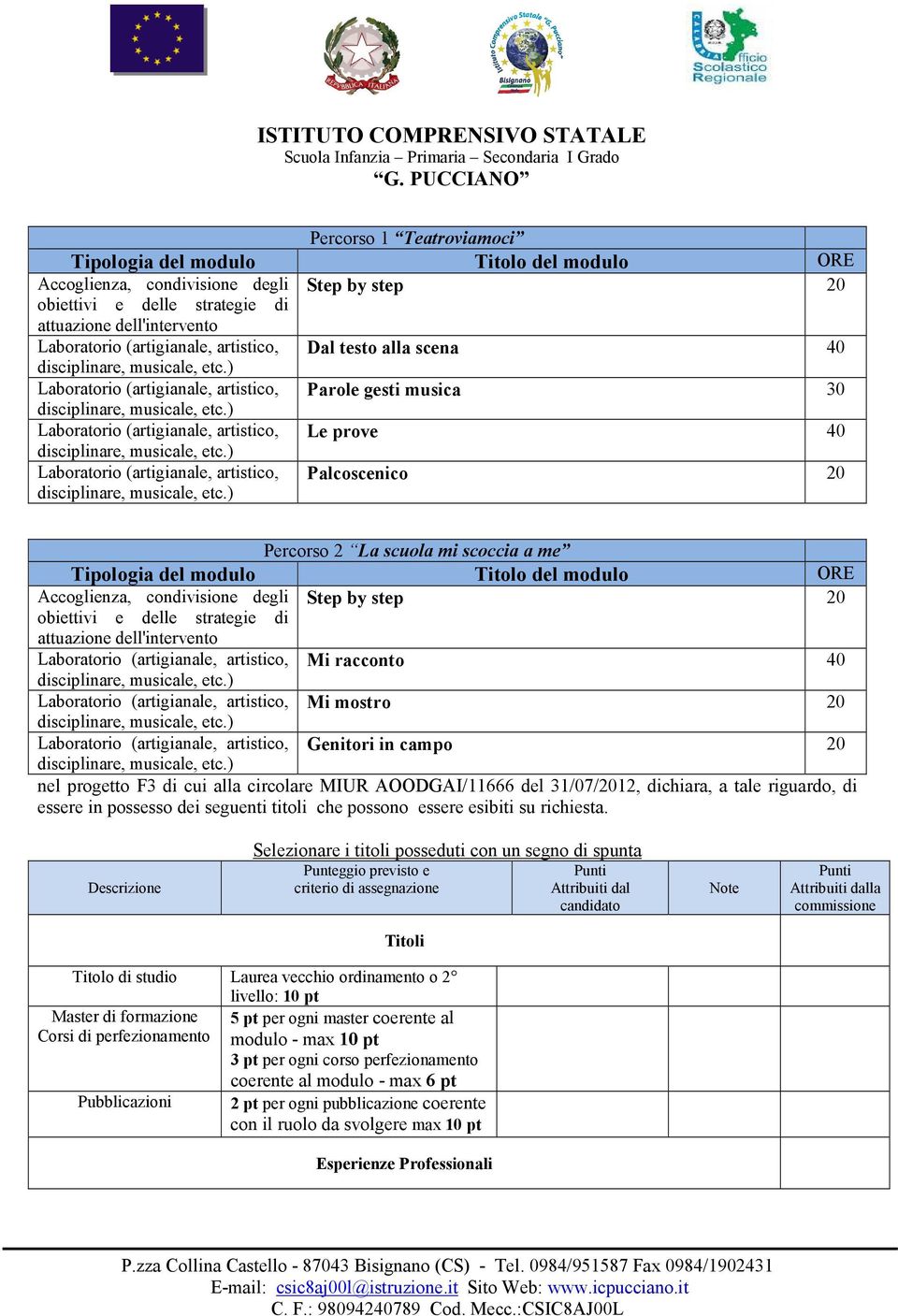 Percorso 2 La scuola mi scoccia a me Tipologia del modulo Titolo del modulo ORE Accoglienza, condivisione degli Step by step 20 obiettivi e delle strategie di attuazione dell'intervento Laboratorio