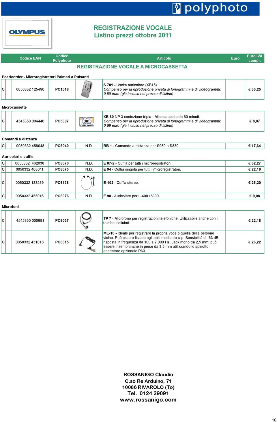 0,69 euro (già incluso nel prezzo di listino) 8,07 Comandi a distanza C 0050332 458048 PC6040 N.D. RB 1 - Comando a distanza per S950 e S830. 17,64 Auricolari e cuffie C 0050332 462038 PC6070 N.D. E 87-2 - Cuffia per tutti i microregistratori.