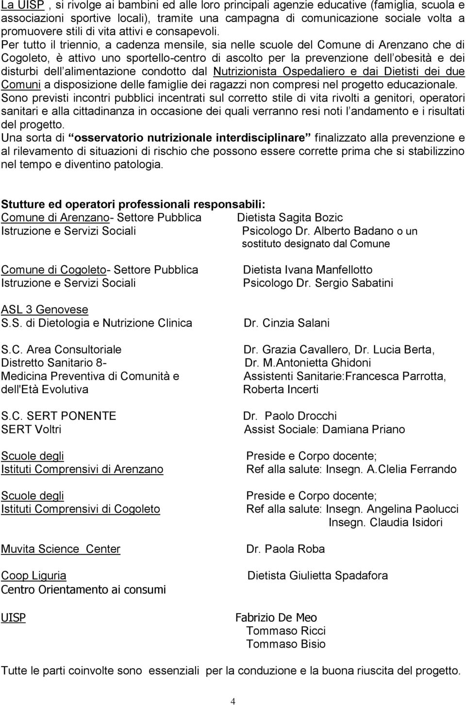 Per tutto il triennio, a cadenza mensile, sia nelle scuole del Comune di Arenzano che di Cogoleto, è attivo uno sportello-centro di ascolto per la prevenzione dell obesità e dei disturbi dell