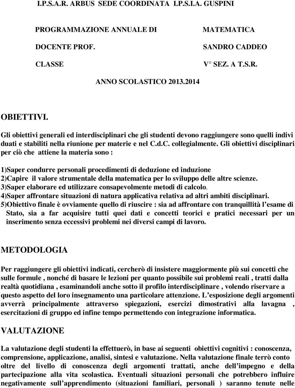 Gli obiettivi disciplinari per ciò che attiene la materia sono : 1)Saper condurre personali procedimenti di deduzione ed induzione 2)Capire il valore strumentale della matematica per lo sviluppo