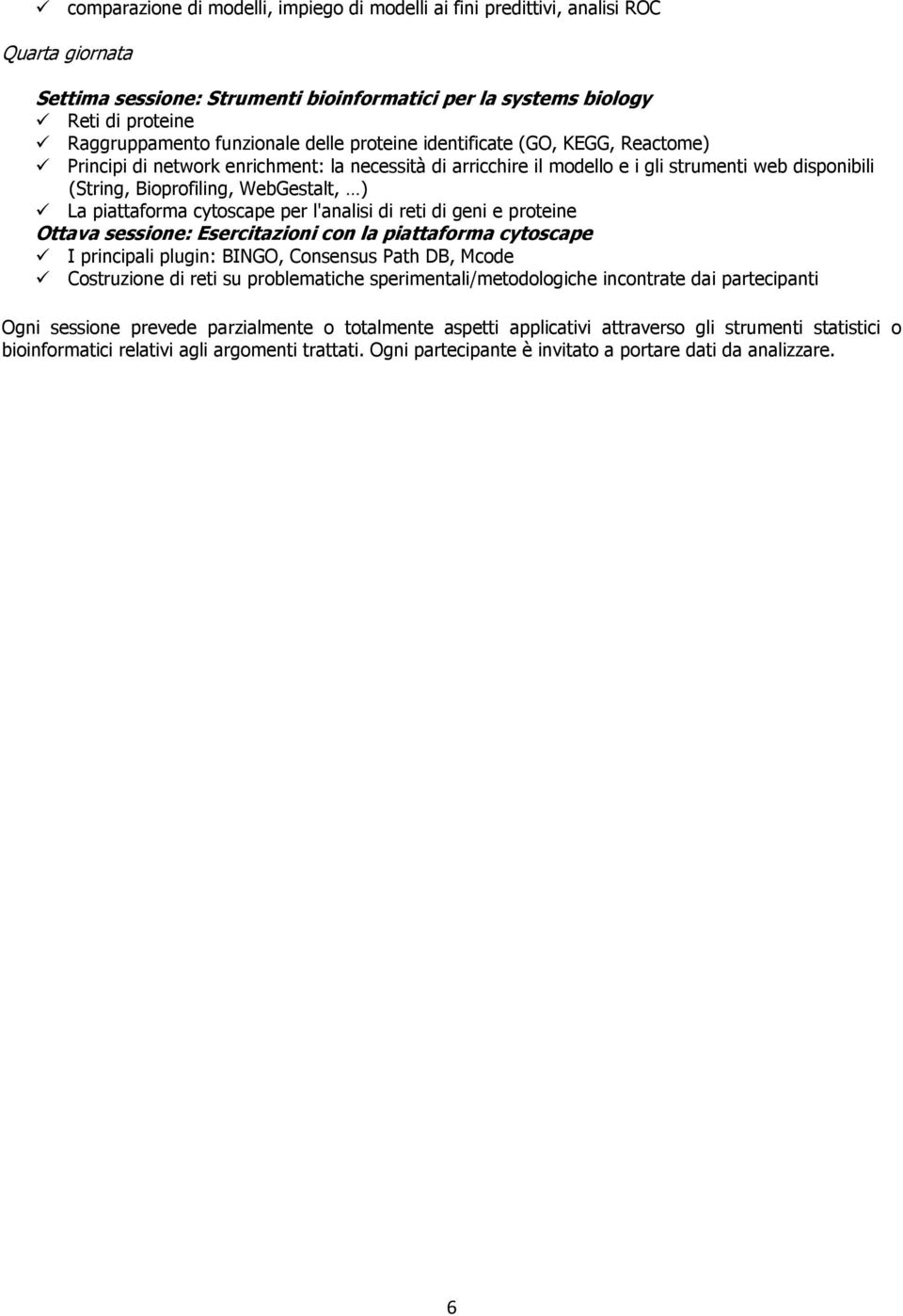 ) La piattaforma cytoscape per l'analisi di reti di geni e proteine Ottava sessione: Esercitazioni con la piattaforma cytoscape I principali plugin: BINGO, Consensus Path DB, Mcode Costruzione di