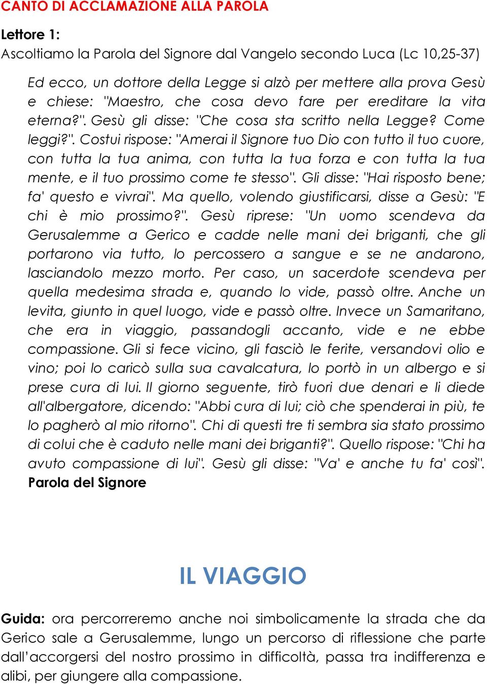 Gli disse: "Hai risposto bene; fa' questo e vivrai". Ma quello, volendo giustificarsi, disse a Gesù: "E chi è mio prossimo?". Gesù riprese: "Un uomo scendeva da Gerusalemme a Gerico e cadde nelle mani dei briganti, che gli portarono via tutto, lo percossero a sangue e se ne andarono, lasciandolo mezzo morto.