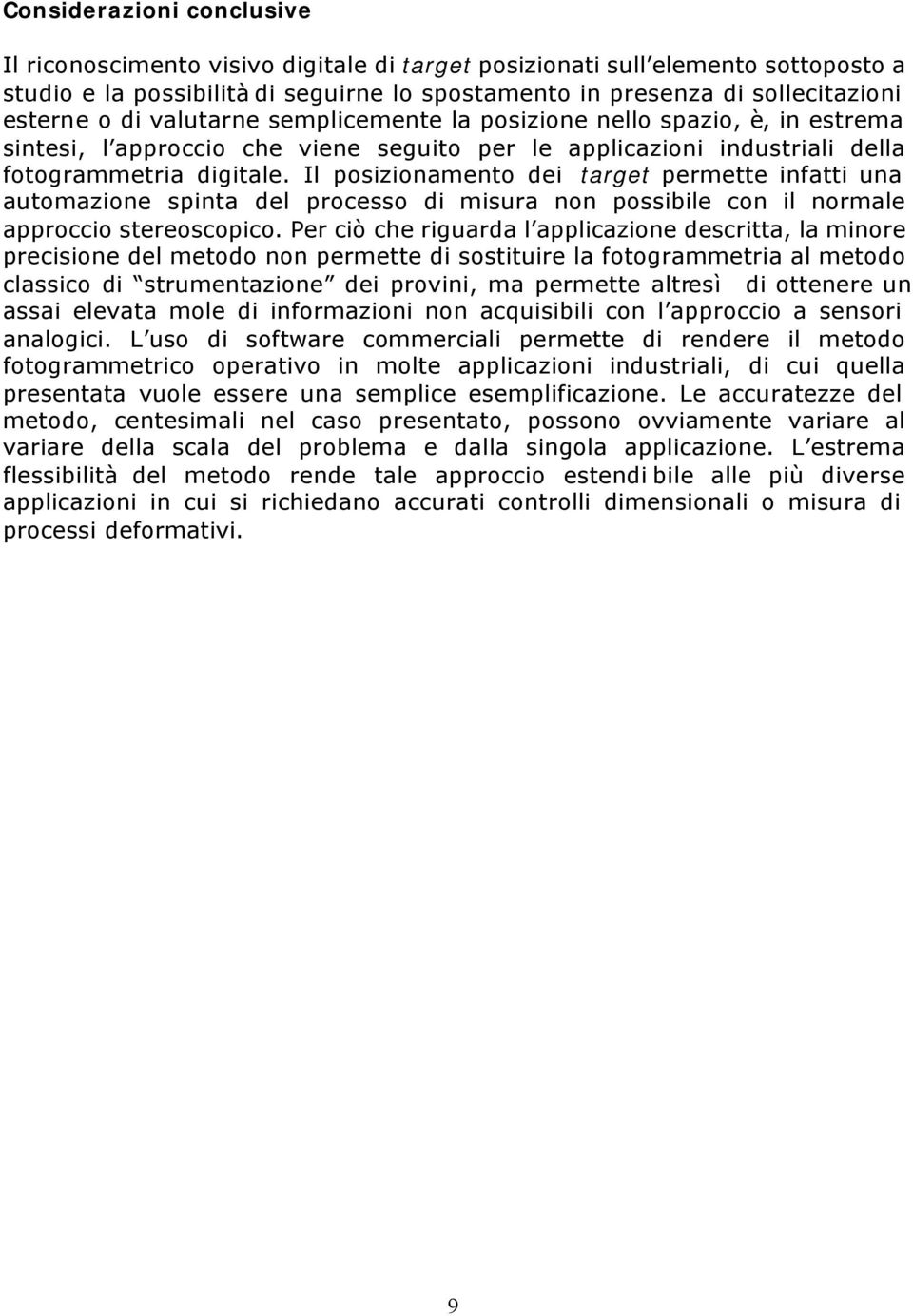 Il posizionamento dei target permette infatti una automazione spinta del processo di misura non possibile con il normale approccio stereoscopico.