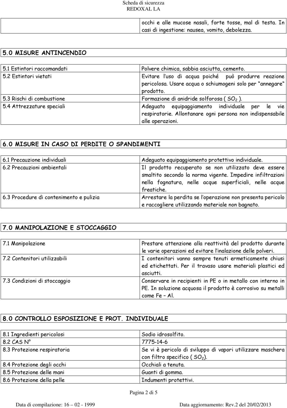 Allontanare ogni persona non indispensabile alle operazioni. 6.0 MISURE IN CASO DI PERDITE O SPANDIMENTI 6.1 Precauzione individuali Adeguato equipaggiamento protettivo individuale. 6.2 Precauzioni ambientali Il prodotto recuperato se non utilizzato deve essere smaltito secondo la norma vigente.