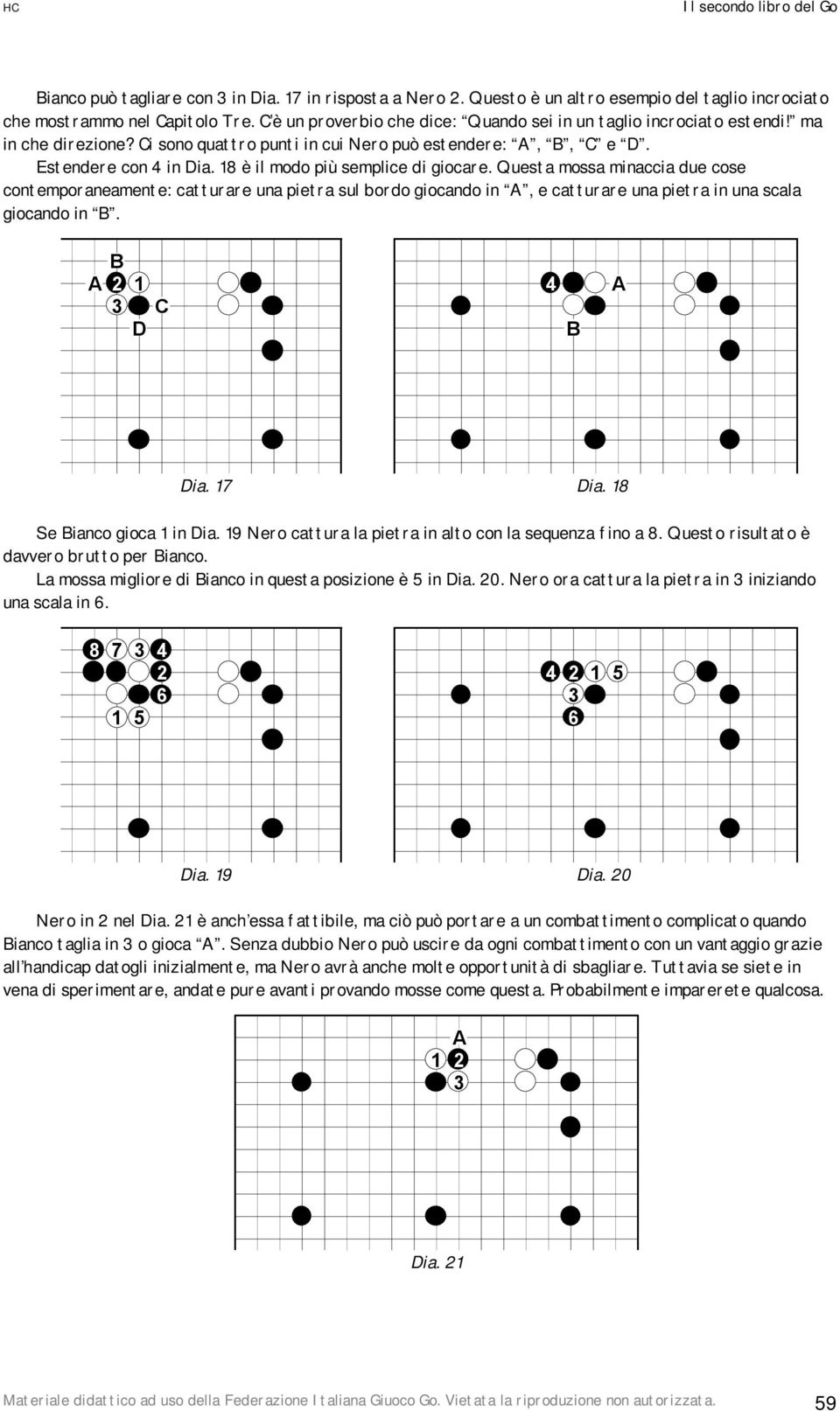 è il modo più semplice di giocare. Questa mossa minaccia due cose contemporaneamente: catturare una pietra sul bordo giocando in, e catturare una pietra in una scala giocando in B. B D C B Dia.