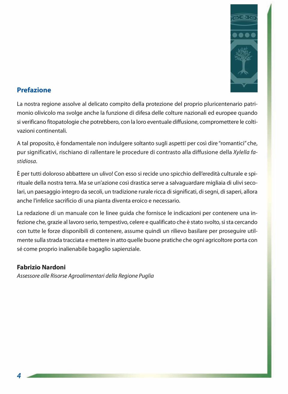 A tal proposito, è fondamentale non indulgere soltanto sugli aspetti per così dire romantici che, pur significativi, rischiano di rallentare le procedure di contrasto alla diffusione della Xylella fa