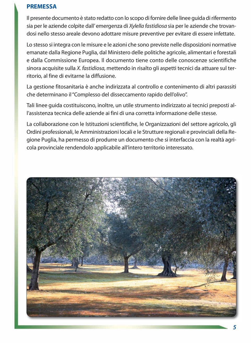 Lo stesso si integra con le misure e le azioni che sono previste nelle disposizioni normative emanate dalla Regione Puglia, dal Ministero delle politiche agricole, alimentari e forestali e dalla