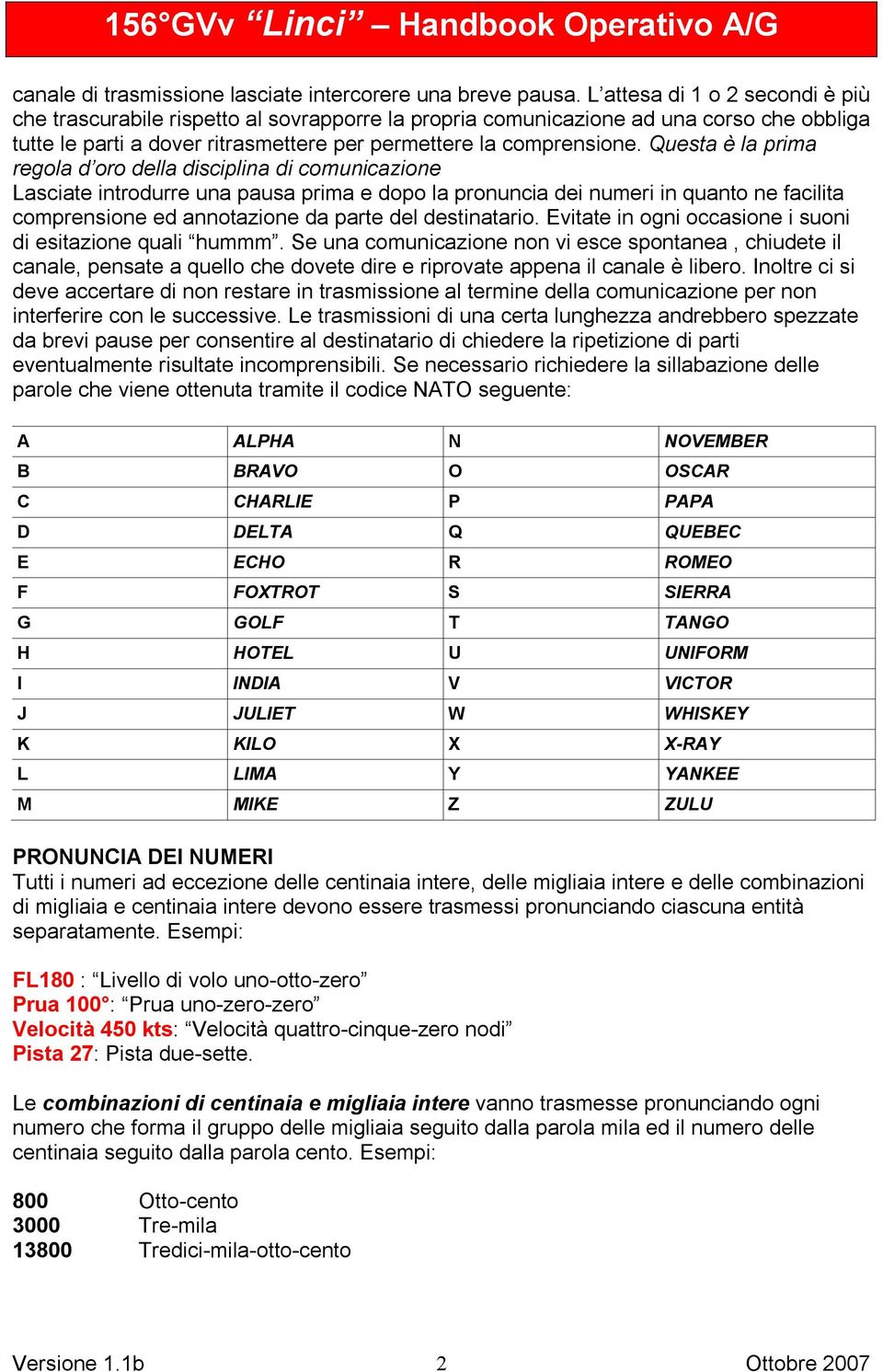 Questa è la prima regola d oro della disciplina di comunicazione Lasciate introdurre una pausa prima e dopo la pronuncia dei numeri in quanto ne facilita comprensione ed annotazione da parte del