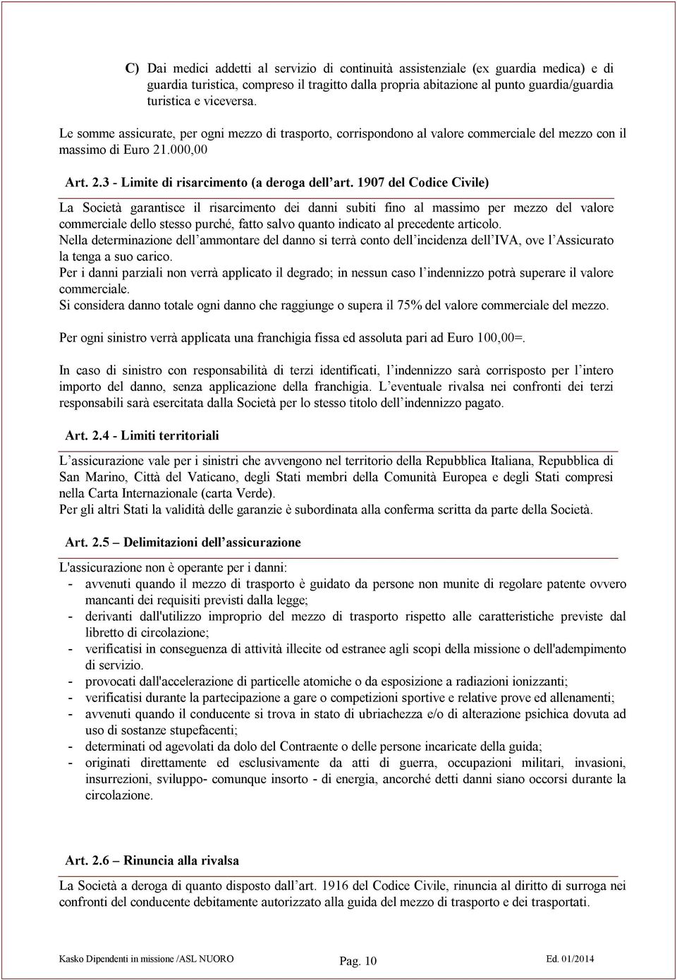 1907 del Codice Civile) La Società garantisce il risarcimento dei danni subiti fino al massimo per mezzo del valore commerciale dello stesso purché, fatto salvo quanto indicato al precedente articolo.