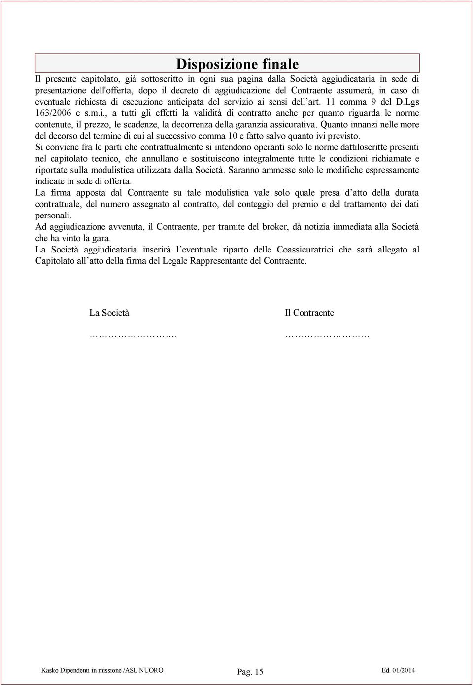 Quanto innanzi nelle more del decorso del termine di cui al successivo comma 10 e fatto salvo quanto ivi previsto.